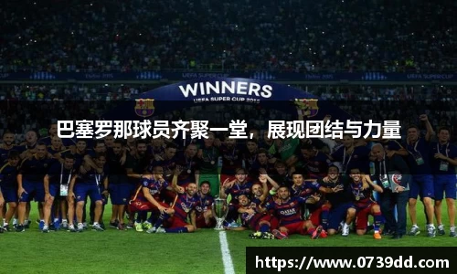 巴塞罗那球员齐聚一堂，展现团结与力量