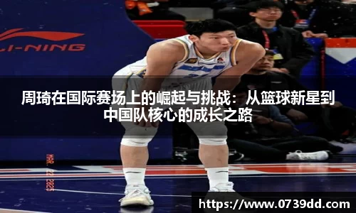 周琦在国际赛场上的崛起与挑战：从篮球新星到中国队核心的成长之路