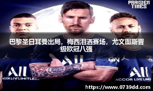 巴黎圣日耳曼出局，梅西泪洒赛场，尤文图斯晋级欧冠八强
