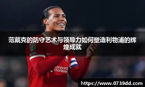 范戴克的防守艺术与领导力如何塑造利物浦的辉煌成就