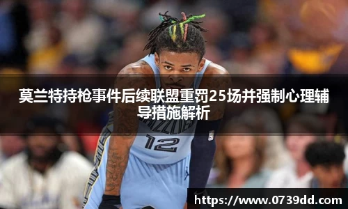 莫兰特持枪事件后续联盟重罚25场并强制心理辅导措施解析