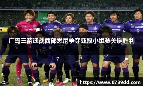 广岛三箭迎战西部悉尼争夺亚冠小组赛关键胜利
